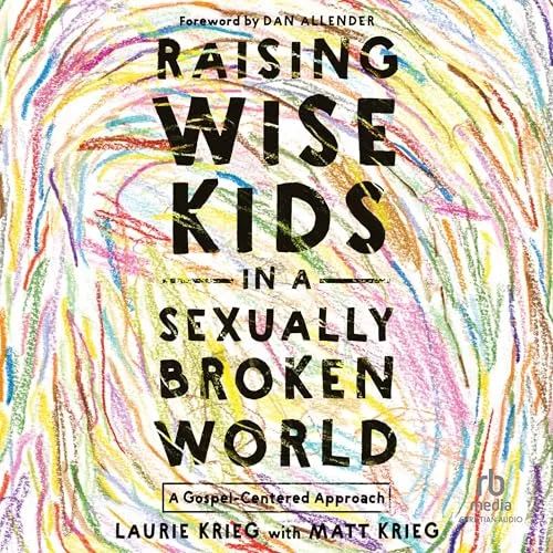 Raising Wise Kids in a Sexually Broken World By Laurie Krieg